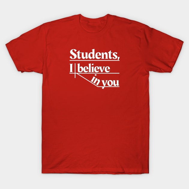 Students, I believe in you T-Shirt by Phantom Goods and Designs